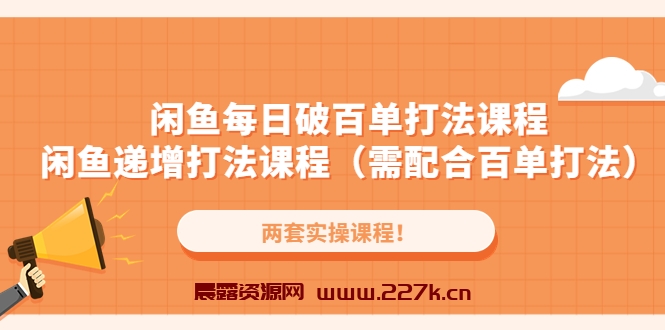 闲鱼每日破百单打法实操课程+闲鱼递增打法课程（需配合百单打法）-晨露资源网