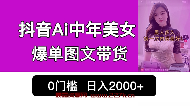 抖音Ai中年美女爆单图文带货，最新玩法，0门槛发图文，日入2000+销量爆炸-晨露资源网