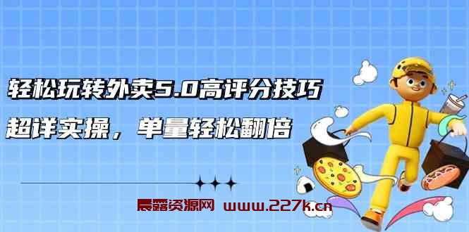 轻松玩转外卖5.0高评分技巧，超详实操，单量轻松翻倍-晨露资源网