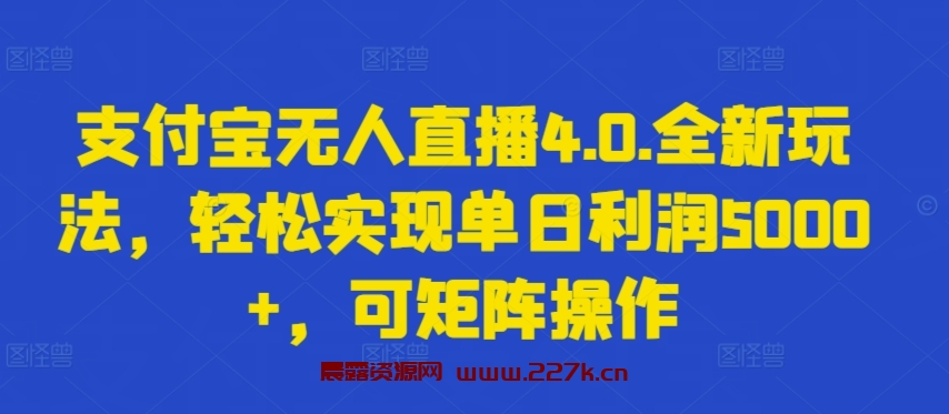 支付宝无人直播4.0.全新玩法，轻松实现单日利润5000+，可矩阵操作-晨露资源网