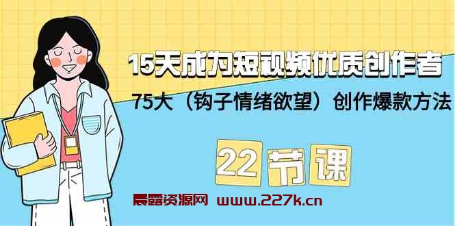 15天成为短视频优质创作者+75大（钩子情绪欲望）创作爆款方法-22节课-晨露资源网