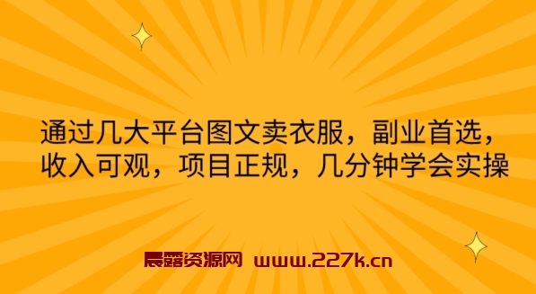 通过几大平台图文卖衣服，副业首选，收入可观，项目正规，几分钟学会实操-晨露资源网