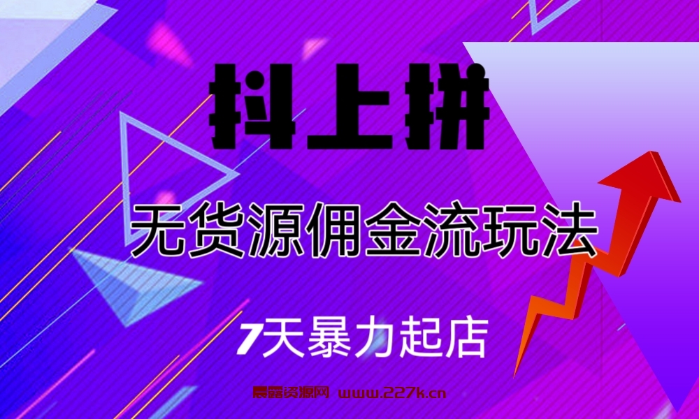 抖上拼无货源佣金流玩法，7天暴力起店，月入过万-晨露资源网