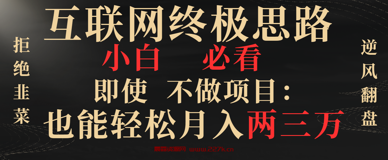 互联网终极思路，小白必看，即使不做项目也能轻松月入两三万，拒绝韭菜… -晨露资源网