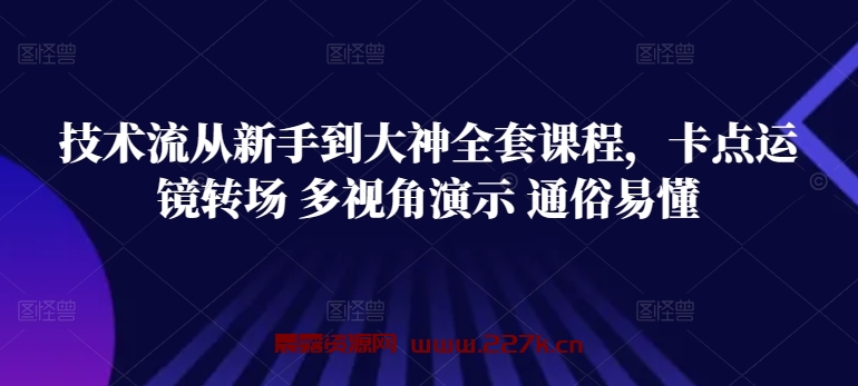 技术流从新手到大神全套课程，卡点运镜转场 多视角演示 通俗易懂-晨露资源网