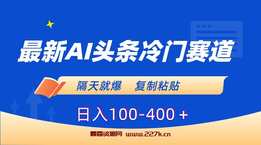 最新AI头条冷门赛道，隔天就爆，复制粘贴日入100-400-晨露资源网