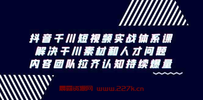 （9173期）抖音千川短视频实战体系课，解决干川素材和人才问题，内容团队拉齐认知…-晨露资源网