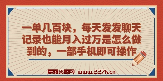 一单几百块，每天发发聊天记录也能月入过万是怎么做到的，一部手机即可操作-晨露资源网