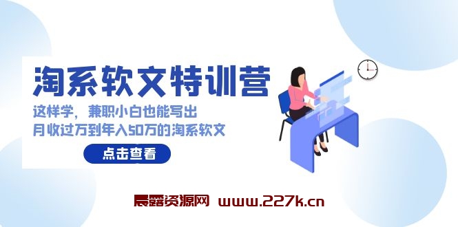 淘系软文特训营：兼职小白这样学也能写出月收过万到年入50万的淘系软文-晨露资源网