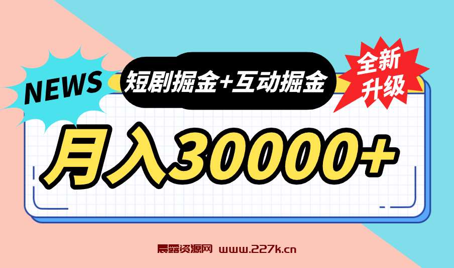 全面升级：短剧掘金+互动掘金，手把手带，月入6000-30000+【可批量放大】-晨露资源网