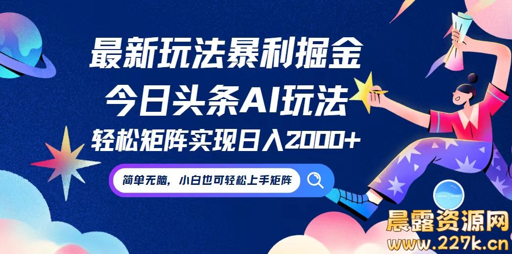 （12547期）今日头条最新暴利玩法AI掘金，动手不动脑，简单易上手。小白也可轻松矩…-晨露资源网