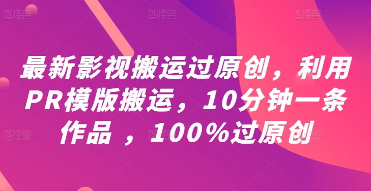 最新影视搬运过原创，利用PR模版搬运，10分钟一条作品 ，100%过原创【教程+PR模板】-晨露资源网