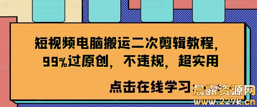 短视频电脑搬运二次剪辑教程，99%过原创，不违规，超实用-晨露资源网