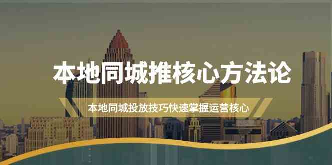 本地同城推核心方法论，本地同城投放技巧快速掌握运营核心(19节课)-晨露资源网