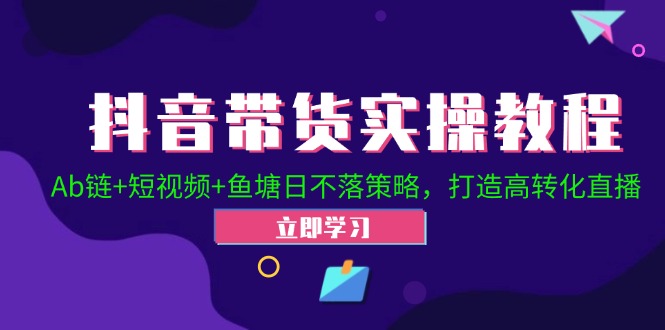 抖音带货实操教程！Ab链+短视频+鱼塘日不落策略，打造高转化直播-晨露资源网