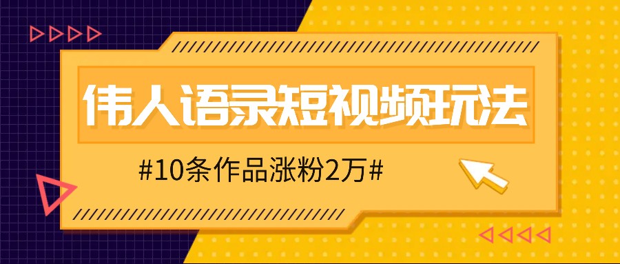 人人可做的伟人语录视频玩法，零成本零门槛，10条作品轻松涨粉2万-晨露资源网